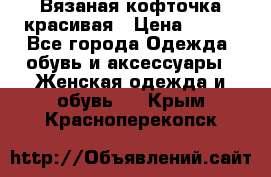 Вязаная кофточка красивая › Цена ­ 400 - Все города Одежда, обувь и аксессуары » Женская одежда и обувь   . Крым,Красноперекопск